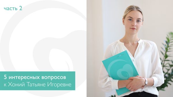 5 интересных вопросов к Хоний Татьяне Игоревне. Часть 2