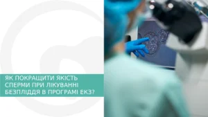 ЯК ПОКРАЩИТИ ЯКІСТЬ СПЕРМИ ПРИ ЛІКУВАННІ БЕЗПЛІДДЯ В ПРОГРАМІ ЕКЗ?