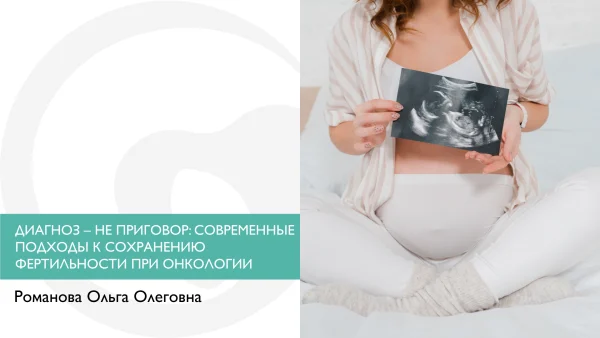 ДИАГНОЗ – НЕ ПРИГОВОР: СОВРЕМЕННЫЕ ПОДХОДЫ К СОХРАНЕНИЮ ФЕРТИЛЬНОСТИ ПРИ ОНКОЛОГИИ