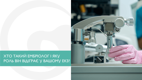 ХТО ТАКИЙ ЕМБРІОЛОГ І ЯКУ РОЛЬ ВІН ВІДІГРАЄ У ВАШОМУ ЕКЗ?